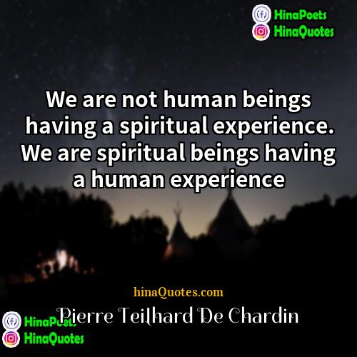 Pierre Teilhard de Chardin Quotes | We are not human beings having a